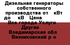 Дизельная генераторы собственного производства от 10кВт до 400кВ › Цена ­ 390 000 - Все города Услуги » Другие   . Владимирская обл.,Вязниковский р-н